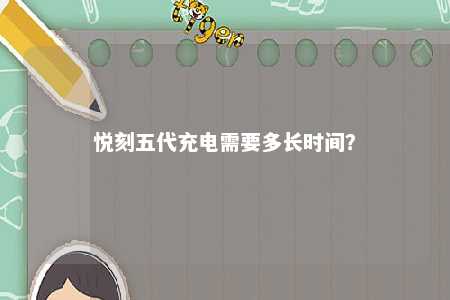 悦刻五代充电需要多长时间？ 