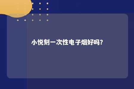 小悦刻一次性电子烟好吗？ 
